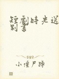 短剧时光送来诀别书