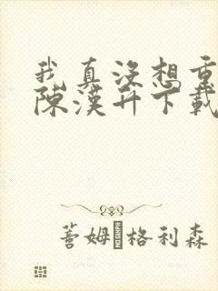 我真没想重生啊陈汉升下载全本txt