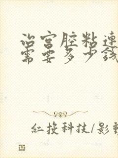 治宫腔粘连一般需要多少钱