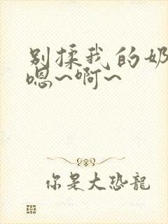 别揉我的奶头,嗯~啊~