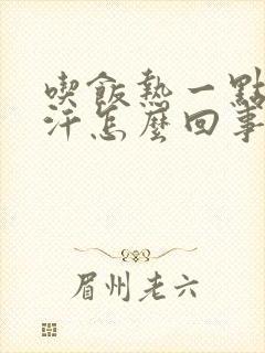 吃饭热一点就出汗怎么回事