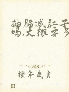 抽脂减肚子好用吗,大概要多少钱