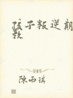 孩子叛逆期怎么教