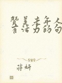 赞美老年人年轻有活力的句子