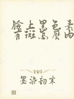 脸上黑色素沉淀有斑怎么内调