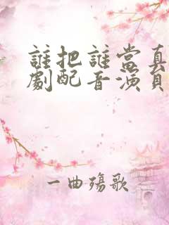 谁把谁当真广播剧配音演员表