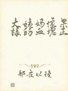 大姨妈像果冻一样的血块正常吗