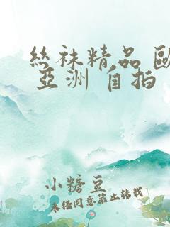 丝袜精品 欧美 亚洲 自拍