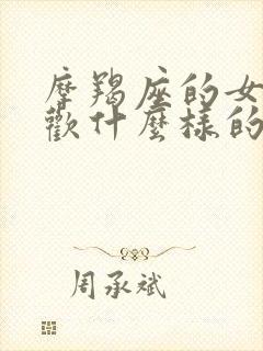 摩羯座的女生喜欢什么样的男生