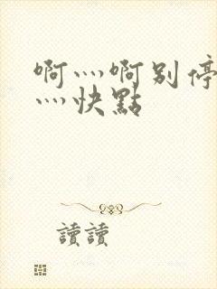 啊灬啊别停灬啊灬快点