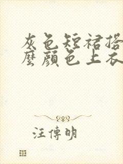 灰色短裙搭配什么颜色上衣好看