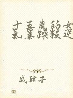 十五岁的女孩脾气暴躁叛逆怎么办