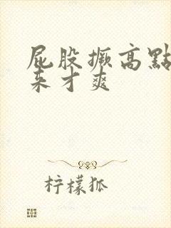 屁股撅高点操起来才爽