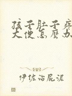 孩子肚子疼不拉大便怎么办