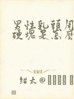 男性乳头周围有硬块是怎么回事