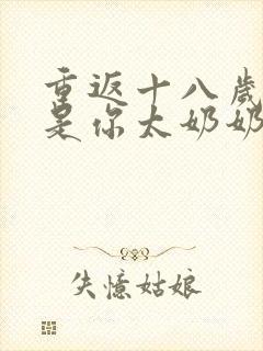 重返十八岁我真是你太奶奶短剧免费