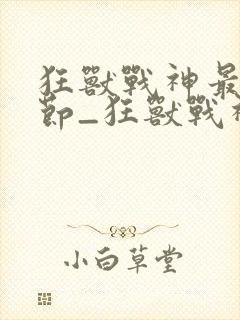 狂兽战神最新章节_狂兽战神无