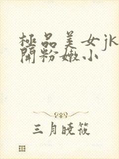 极品美女jk扒开粉嫩小