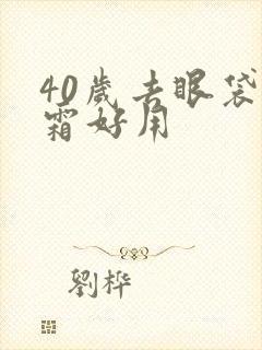 40岁去眼袋眼霜好用