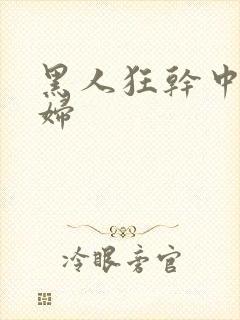 黑人狂干中国少妇