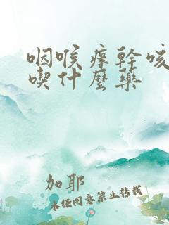 咽喉痒干咳无痰吃什么药