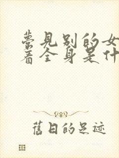 梦见别的女人光着全身是什么预兆周公解梦