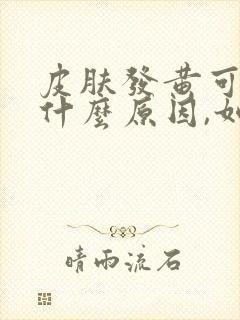 皮肤发黄可能是什么原因,如何改善肤色?