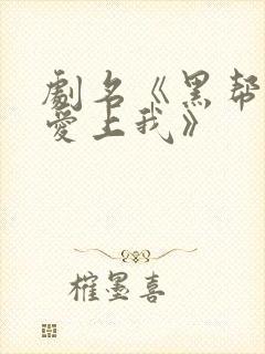 剧名《黑帮少爷爱上我》