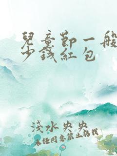 儿童节一般发多少钱红包