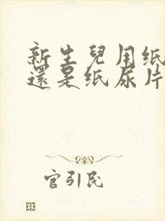 新生儿用纸尿裤还是纸尿片好