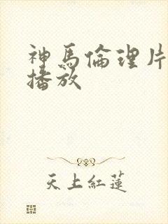 神马伦理片在线播放