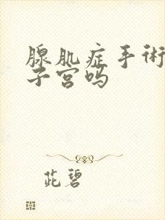 腺肌症手术要摘子宫吗