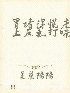 胃堵得慌老是往上反气打嗝