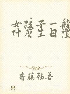 女孩子一般喜欢什么生日礼物