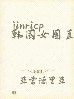 jinricp韩国女团直播视频未删减下载