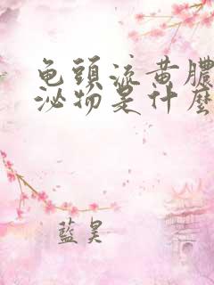 龟头流黄脓状分泌物是什么