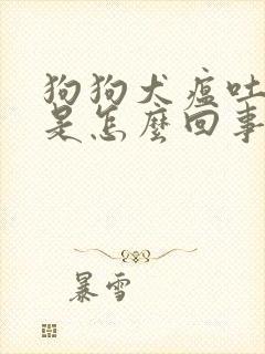 狗狗犬瘟吐白沫是怎么回事