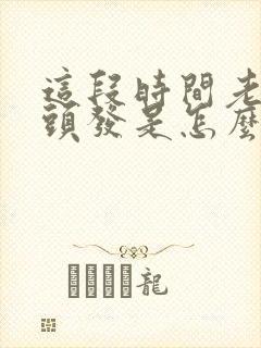 这段时间老是掉头发是怎么回事