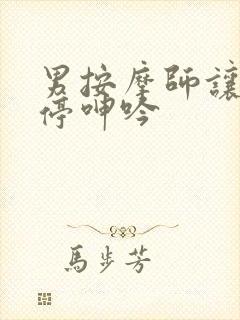 男按摩师让我不停呻吟