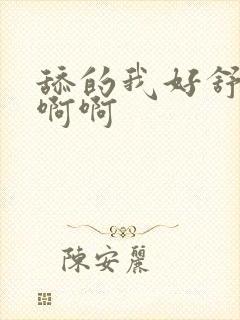 舔的我好舒服啊啊啊