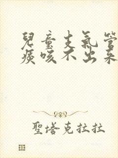 儿童支气管炎有痰咳不出来怎么办