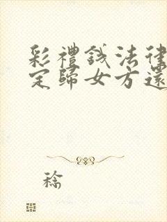 彩礼钱法律是规定归女方还是女方父母