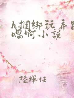 h捆绑玩弄跪趴嗯啊小说