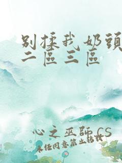 别揉我奶头一区二区三区