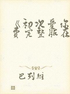 《初次爱你》免费完整版在线观看