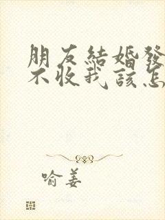 朋友结婚发红包不收我该怎么回