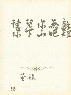 徒儿你无敌了.你下山吧短剧全集