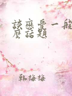 谈恋爱一般聊什么话题