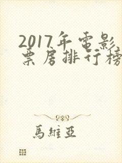 2017年电影票房排行榜前十名