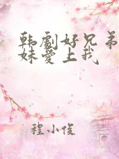 韩剧好兄弟的妹妹爱上我